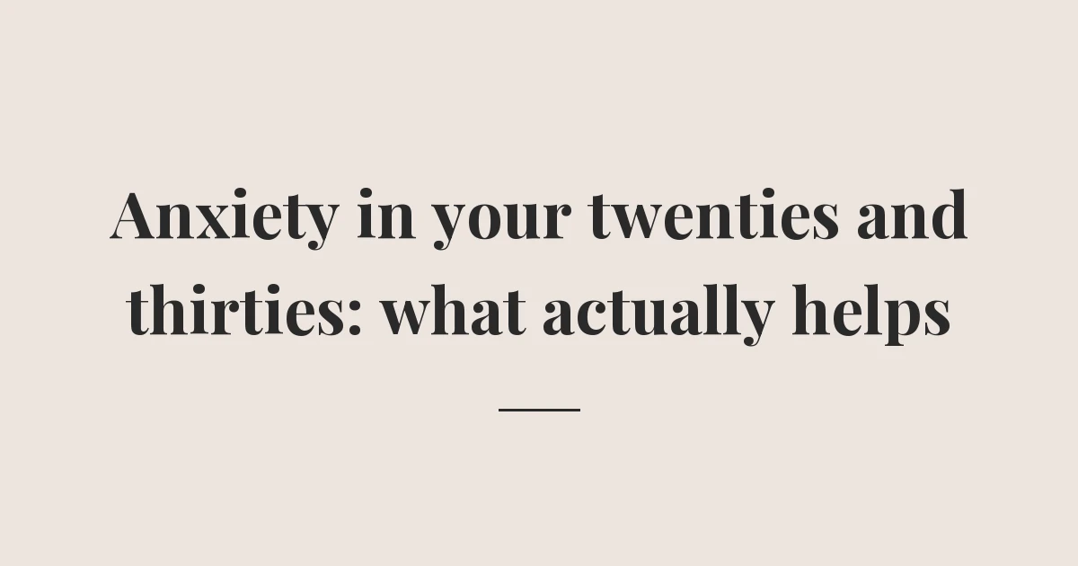 Anxiety in your twenties and thirties: what actually helps